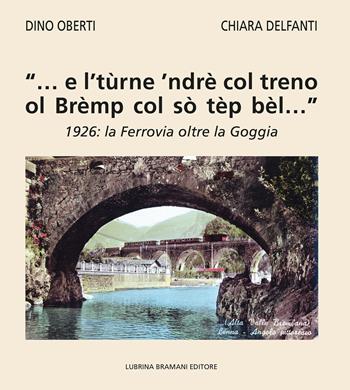 «... e l’tùrne ’ndrè col treno ol Brèmp col sò tèp bèl...». 1926: la Ferrovia oltre la Goggia - Dino Oberti, Chiara Delfanti - Libro Lubrina Bramani Editore 2025 | Libraccio.it