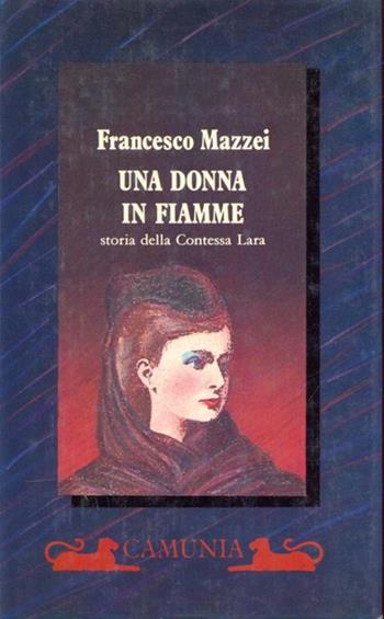 Una donna in fiamme. Storia della contessa Lara - Francesco Mazzei - Libro Camunia 1988, Storia e storie | Libraccio.it