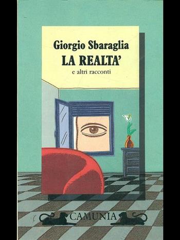 La realtà e altri racconti - Giorgio Sbaraglia - Libro Camunia 1992, Fantasia e memoria | Libraccio.it