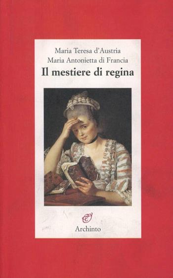 Il mestiere di regina - Maria Teresa d'Austria, Maria di Francia - Libro Archinto 2003, Lettere | Libraccio.it