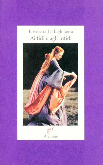 Lettere ai fidi e agli infidi - Elisabetta I d'Inghilterra - Libro Archinto 2003, Lettere | Libraccio.it