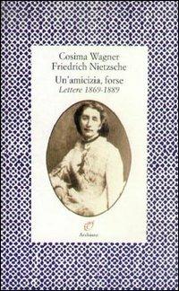 Un' amicizia, forse. Lettere (1869-1889) - Cosima Wagner, Friedrich Nietzsche - Libro Archinto 1996, Lettere | Libraccio.it