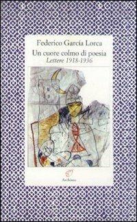Un cuore colmo di poesia. Lettere 1918-1936 - Federico García Lorca - Libro Archinto 1996, Lettere | Libraccio.it