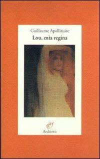 Lou, mia regina - Guillaume Apollinaire - Libro Archinto 1999, Lettere | Libraccio.it