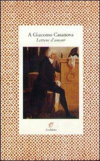 A Giacomo Casanova. Lettere d'amore - Manon Balletti, Elisa von der Recke - Libro Archinto 1997, Lettere | Libraccio.it