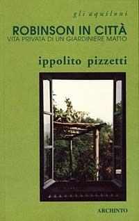 Robinson in città. Vita privata di un giardiniere matto - Ippolito Pizzetti - Libro Archinto 1998, Gli aquiloni | Libraccio.it
