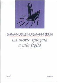 La morte spiegata a mia figlia - Emmanuelle Huisman-Perrin - Libro Archinto 2003 | Libraccio.it