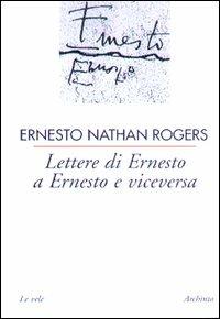 Lettere di Ernesto a Ernesto e viceversa - Ernesto N. Rogers - Libro Archinto 2000, Le vele | Libraccio.it