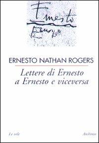 Lettere di Ernesto a Ernesto e viceversa - Ernesto N. Rogers - Libro Archinto 2000, Le vele | Libraccio.it