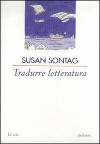 Tradurre letteratura - Susan Sontag - Libro Archinto 2004, Le vele | Libraccio.it
