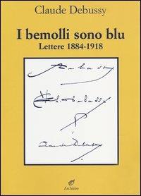 I bemolli sono blu. Lettere (1884-1918) - Claude Debussy - Libro Archinto 2004, Lettere | Libraccio.it