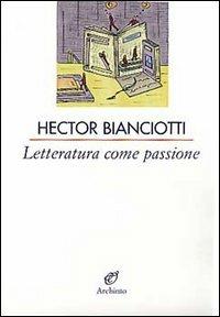 Letteratura come passione - Héctor Bianciotti - Libro Archinto 2005, Le vele | Libraccio.it