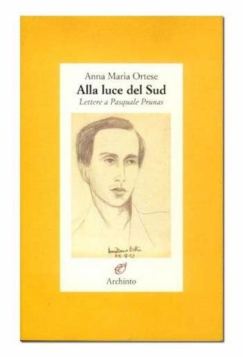 Alla luce del Sud - Anna Maria Ortese - Libro Archinto 2006, Lettere | Libraccio.it