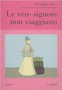 Le vere signore non viaggiano  - Libro Archinto 2006 | Libraccio.it