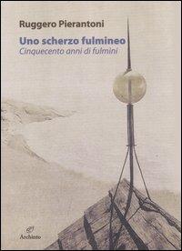 Uno scherzo fulmineo. Cinquecento anni di fulmini dal 1929 al 1447 - Ruggero Pierantoni - Libro Archinto 2007 | Libraccio.it