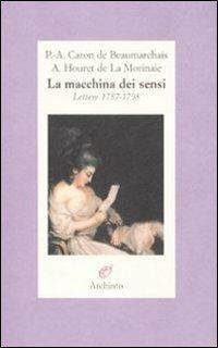 La macchina dei sensi. Lettere 1787-1798 - P. Augustin de Beaumarchais, A. Houret de La Morinaie - Libro Archinto 2008 | Libraccio.it
