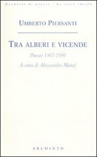 Tra alberi e vicende. Poesie 1967-1990 - Umberto Piersanti - Libro Archinto 2009, Quaderni di poesia. La città ideale | Libraccio.it