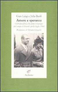 Amore e speranza. Corrispondenza tra Julia e Giangio dal campo di Fossoli aprile-luglio 1944 - G. Luigi Banfi, Julia Banfi - Libro Archinto 2009, Lettere | Libraccio.it