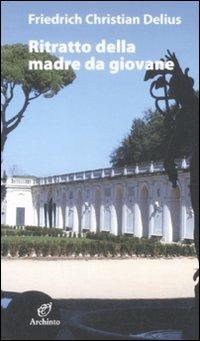 Ritratto della madre da giovane - Friedrich C. Delius - Libro Archinto 2009 | Libraccio.it