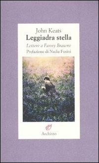 Leggiadra stella. Lettere a Fanny Brawne - John Keats - Libro Archinto 2010, Lettere | Libraccio.it