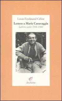 Lettere a Marie Canavaggia. Lettere scelte 1936-1960 - Louis-Ferdinand Céline - Libro Archinto 2010 | Libraccio.it