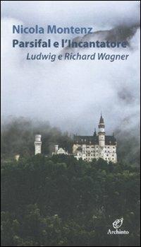 Parsifal e l'Incantatore. Ludwig e Richard Wagner - Nicola Montenz - Libro Archinto 2010 | Libraccio.it