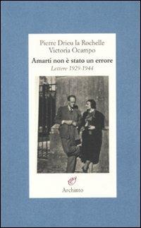Amarti non è stato un errore. Lettere 1929-1944 - Pierre Drieu La Rochelle, Victoria Ocampo - Libro Archinto 2011, Lettere | Libraccio.it