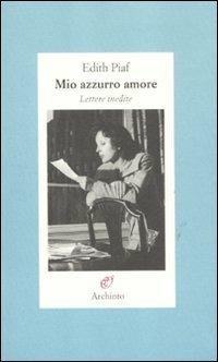 Mio azzurro amore. Lettere inedite - Édith Piaf - Libro Archinto 2012, Lettere | Libraccio.it
