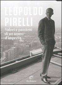 Leopoldo Pirelli. Valori e passioni di un uomo d'impresa  - Libro Archinto 2012 | Libraccio.it