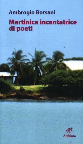 Martinica incantatrice di poeti - Ambrogio Borsani - Libro Archinto 2012, Le mongolfiere | Libraccio.it
