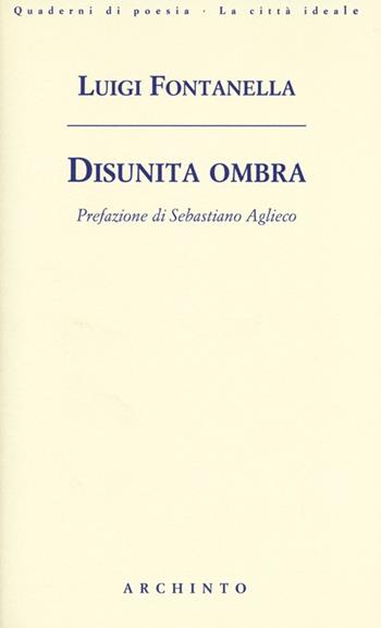 Disunita ombra - Luigi Fontanella - Libro Archinto 2013, Quaderni di poesia. La città ideale | Libraccio.it