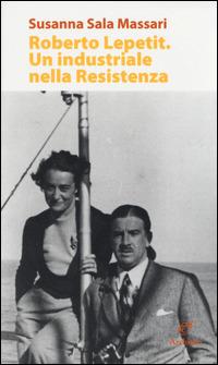 Roberto Lepetit. Un industriale nella Resistenza - Susanna Sala Massari - Libro Archinto 2015 | Libraccio.it
