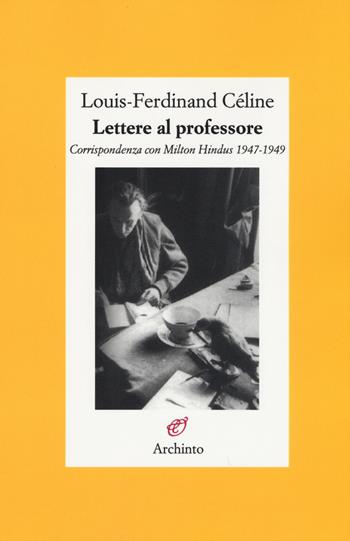 Lettere al professore. Corrispondenza con Milton Hindus 1947-1949 - Louis-Ferdinand Céline - Libro Archinto 2015, Lettere | Libraccio.it
