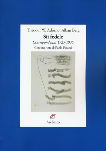 Sii fedele. Corrispondenza 1925-1935 - Theodor W. Adorno, Alban Berg - Libro Archinto 2016, Lettere | Libraccio.it