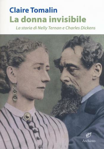 La donna invisibile. La storia di Nelly Ternan e Charles Dickens - Claire Tomalin - Libro Archinto 2016, Il colore della vita | Libraccio.it