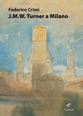 J.M.W. Turner a Milano. Disegni inediti. Ediz. illustrata - Federico Crimi - Libro Archinto 2017, Lettere | Libraccio.it