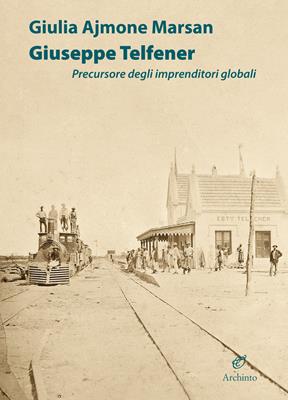 Giuseppe Telfener. Precursore degli imprenditori globali - Giulia Ajmone Marsan - Libro Archinto 2018 | Libraccio.it