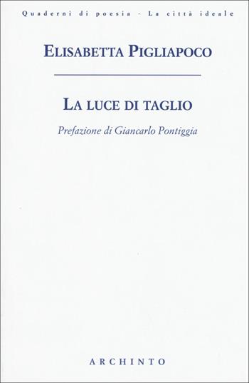 La luce di taglio - Elisabetta Pigliapoco - Libro Archinto 2018, Quaderni di poesia. La città ideale | Libraccio.it