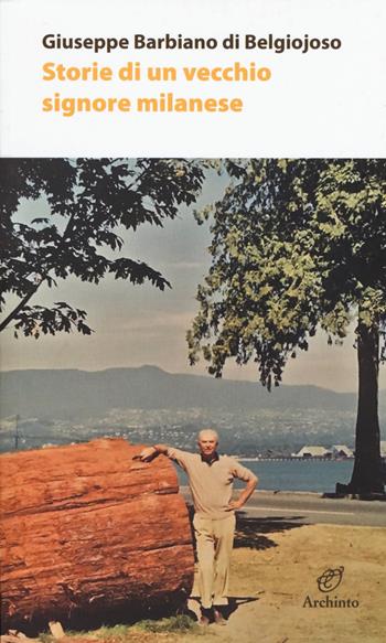 Storie di un vecchio signore milanese - Giuseppe Barbiano di Belgiojoso - Libro Archinto 2018, Il colore della vita | Libraccio.it