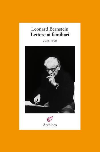 Lettere ai familiari 1945-1990 - Leonard Bernstein - Libro Archinto 2019, Lettere | Libraccio.it