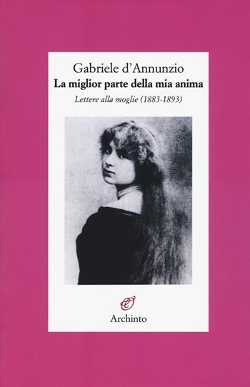 La miglior parte della mia anima. Lettere alla moglie (1883-1893) - Gabriele D'Annunzio - Libro Archinto 2018, Lettere | Libraccio.it