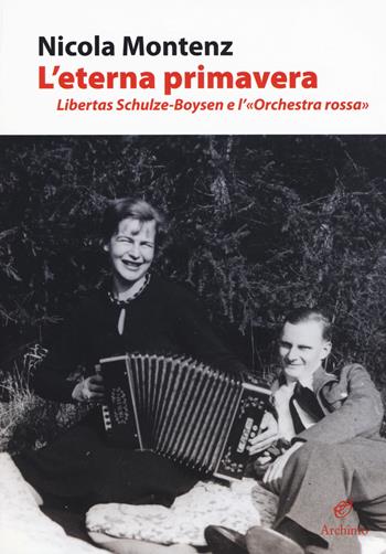 L' eterna primavera. Libertas Schulze-Boysen e l'«Orchestra rossa» - Nicola Montenz - Libro Archinto 2019, Il colore della vita | Libraccio.it