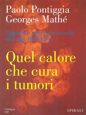 Quel calore che cura i tumori. Ipertermia e immunoterapia: un approccio innovativo al trattamento dei tumori - Paolo Pontiggia, Georges Mathé - Libro Spirali (Milano) 2006, L'alingua | Libraccio.it