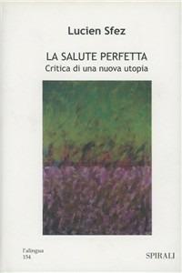 La salute perfetta. Critica di una nuova utopia - Lucien Sfez - Libro Spirali (Milano) 1999, L'alingua | Libraccio.it