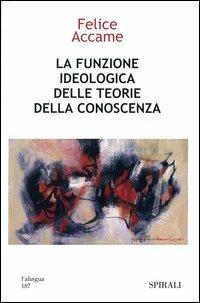 La funzione ideologica delle teorie della conoscenza - Felice Accame - Libro Spirali (Milano) 2002, L'alingua | Libraccio.it