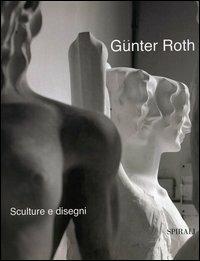 Sculture e disegni - Günter D. Roth - Libro Spirali (Milano) 2004, Grandi mostre | Libraccio.it