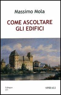 Come ascoltare gli edifici - Massimo Mola - Libro Spirali (Milano) 2005, Università intern. del secondo rinascimen | Libraccio.it