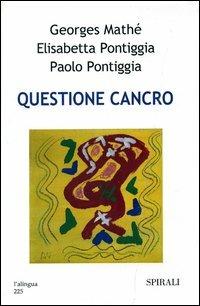 Questione cancro - Georges Mathé, Elisabetta Pontiggia, Paolo Pontiggia - Libro Spirali (Milano) 2005, Università intern. del secondo rinascimen | Libraccio.it