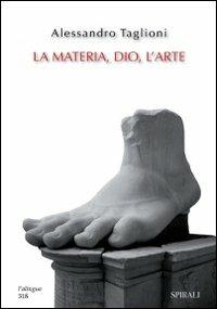 La materia, Dio, l'arte - Alessandro Taglioni - Libro Spirali (Milano) 2009, L'alingua | Libraccio.it