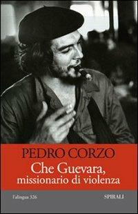 Che Guevara, missionario di violenza - Pedro Corzo - Libro Spirali (Milano) 2009, L'alingua | Libraccio.it